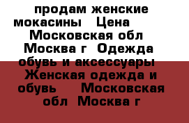 продам женские мокасины › Цена ­ 500 - Московская обл., Москва г. Одежда, обувь и аксессуары » Женская одежда и обувь   . Московская обл.,Москва г.